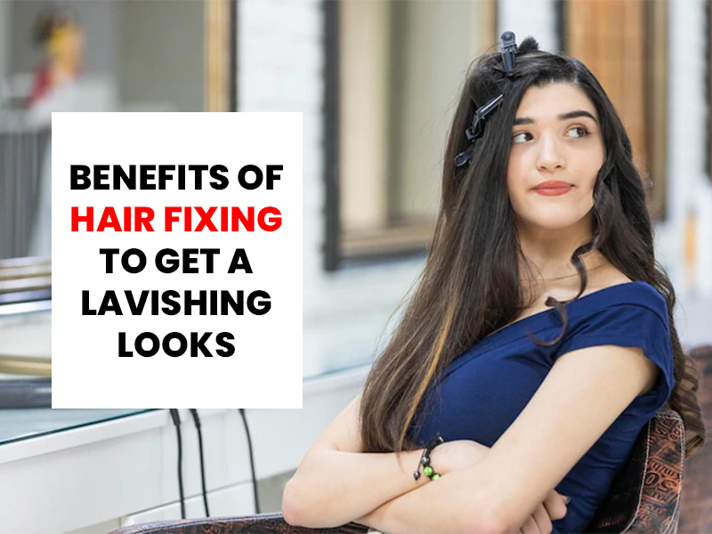 Benefits of Hair Fixing to get a Lavishing Looks