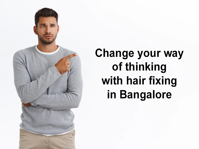 Change your way of thinking with hair fixing in Bangalore