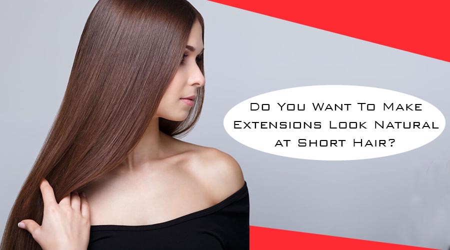 Do You Want To Make Extensions Look Natural At Short Hair?