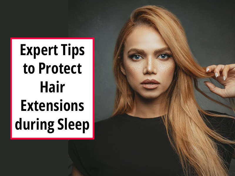 Expert Tips to Protect Hair Extensions during Sleep
