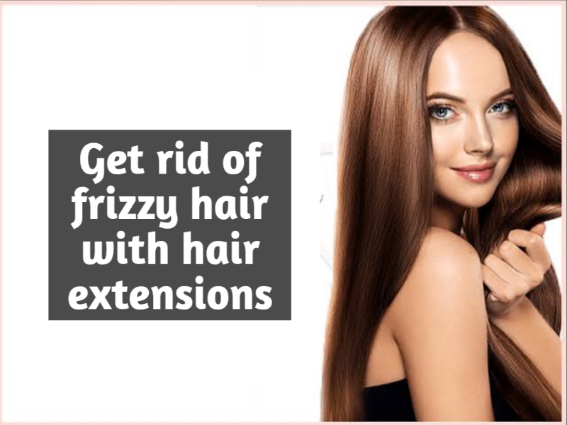 Get rid of frizzy hair with hair extensions