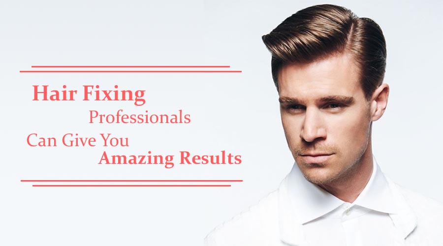 Hair Fixing Professionals Can Give You Amazing Results 