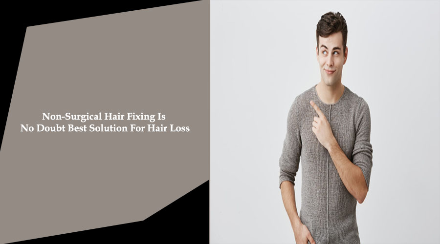 Non-Surgical Hair Fixing Is No Doubt Best Solution For Hair Loss 