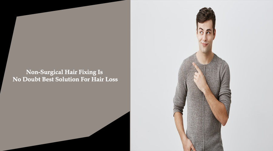 Non-Surgical Hair Fixing Is No Doubt Best Solution For Hair Loss