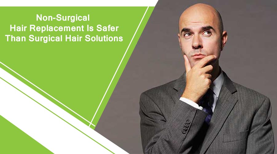 Non-Surgical Hair Replacement Is Safer Than Surgical Solutions