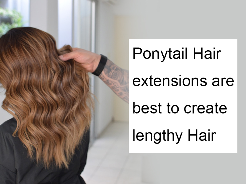 Ponytail Hair extensions are best to create lengthy Hair