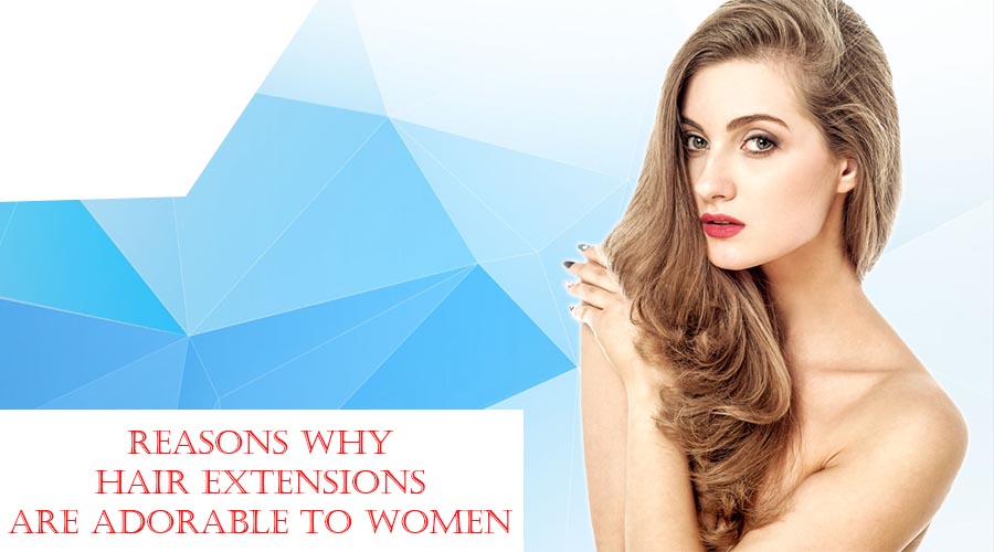 Reasons Why Hair extensions Are Adorable to Women