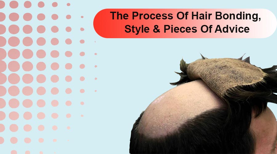 The Process Of Hair Bonding, Style & Pieces Of Advice