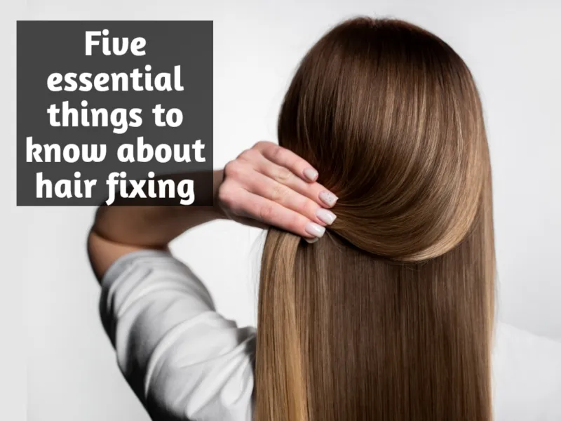 Five essential things to know about hair fixing 